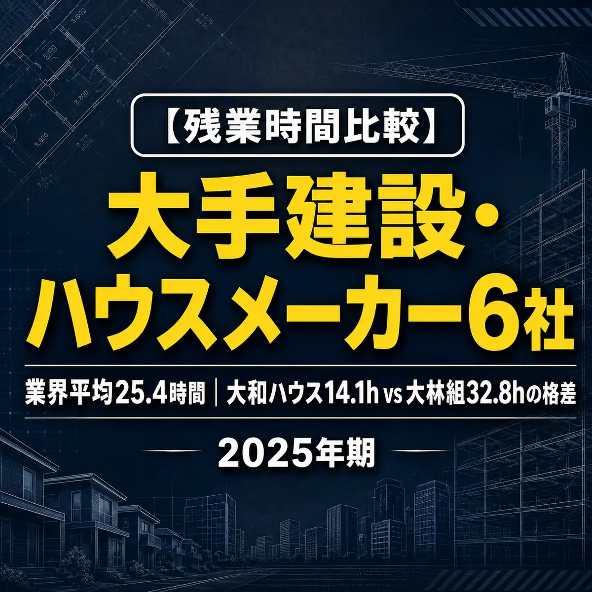 【大手建設・ハウスメーカー6社残業時間ランキング2025】大和ハウス14h〜大林組33hの差と2024年問題の影響を解説