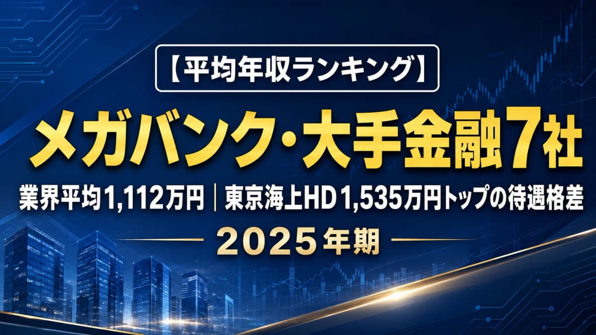 【平均年収ランキング】メガバンク・大手金融7社2025|業界平均1,112万円、東京海上HD1,535万円トップの待遇格差を解説